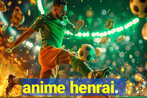 anime henrai.